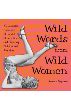Wild Words from Wild Women: An Unbridled Collection of Candid Observations and Extremely Opinionated Bon Mots (Best Friend Gift, Fans of Great Quo - Autumn Stephens