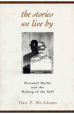 The Stories We Live by: Personal Myths and the Making of the Self - Dan P. Mcadams