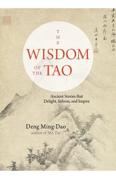 The Wisdom of the Tao: Ancient Stories That Delight, Inform, and Inspire - Deng Ming-dao