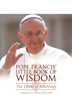 Pope Francis\' Little Book of Wisdom: The Essential Teachings - Andrea Kirk Assaf