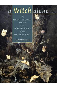 Witch Alone: The Essential Guide for the Solo Practitioner of the Magical Arts - Marian Green