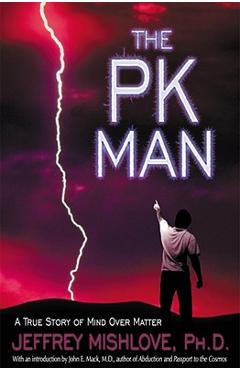 The Pk Man: A True Story of Mind Over Matter: A True Story of Mind Over Matter - Jeffrey Mishlove