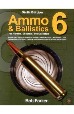 Ammo & Ballistics 6: For Hunters, Shooters, and Collectors - Robert Forker