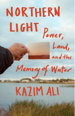 Northern Light: Power, Land, and the Memory of Water - Kazim Ali