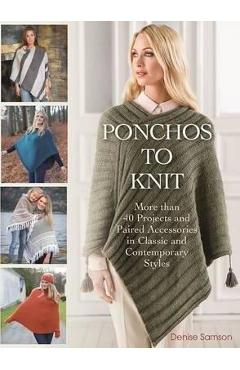 Ponchos to Knit: More Than 40 Projects and Paired Accessories in Classic and Contemporary Styles - Denise Samson