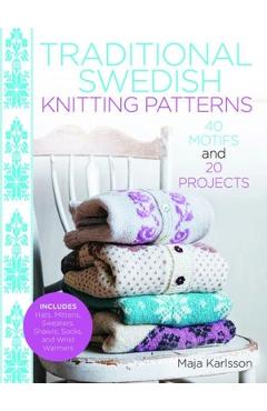 Traditional Swedish Knitting Patterns: 40 Motifs and 20 Projects for Knitters - Maja Karlsson