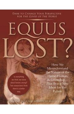 Equus Lost?: How We Misunderstand the Nature of the Horse-Human Relationship--Plus Brave New Ideas for the Future - Francesco De Giorgio