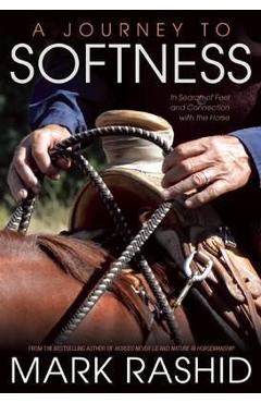A Journey to Softness: In Search of Feel and Connection with the Horse - Mark Rashid