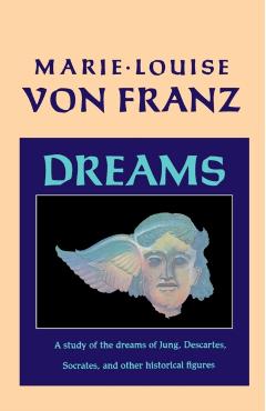 Dreams: A Study of the Dreams of Jung, Descartes, Socrates, and Other Historical Figures - Marie-louise Von Franz