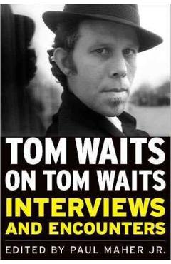 Tom Waits on Tom Waits: Interviews and Encounters - Paul Maher