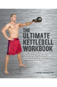 The Ultimate Kettlebell Workbook: The Revolutionary Program to Tone, Sculpt and Strengthen Your Whole Body - Dave Randolph