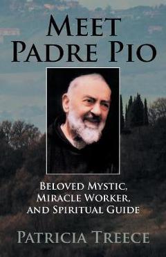 Meet Padre Pio: Beloved Mystic, Miracle Worker, and Spiritual Guide - Patricia Treece