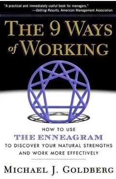The 9 Ways of Working: How to Use the Enneagram to Discover Your Natural Strengths and Work More Effecively - Michael J. Goldberg