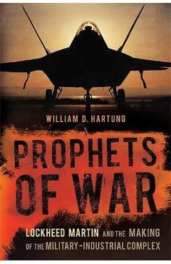 Prophets of War: Lockheed Martin and the Making of the Military-Industrial Complex - William D. Hartung
