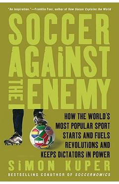 Soccer Against the Enemy: How the World\'s Most Popular Sport Starts and Fuels Revolutions and Keeps Dictators in Power - Simon Kuper