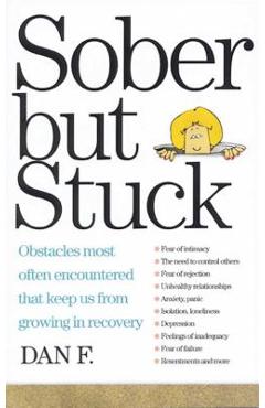 Sober But Stuck: Obstacles Most Often Encountered That Keep Us from Growing in Recovery - Dan F