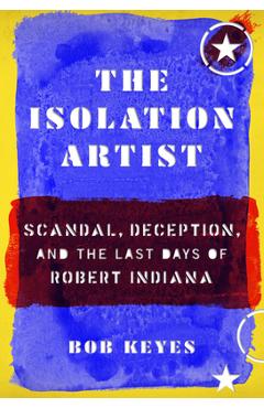 The isolation artist: scandal, deception, and the last days of robert indiana - bob keyes