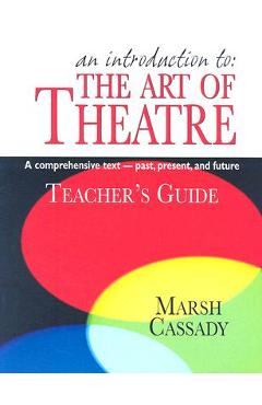 An Introduction To: The Art of Theatre: A Comprehensive Text--Past, Present, and Future - Marsh Cassady