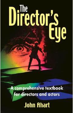 The Director\'s Eye: A Comprehensive Textbook for Directors and Actors - John Ahart