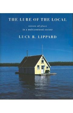 The Lure of the Local: Senses of Place in a Multicentered Society - Lucy R. Lippard
