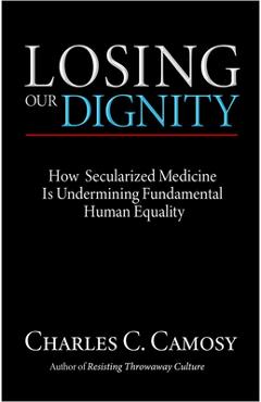 Losing Our Dignity: How Secularized Medicine is Undermining Fundamental Human Equality - Charles C. Camosy