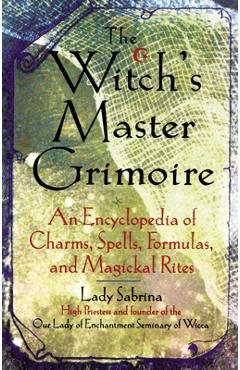 Witch\'s Master Grimoire: An Encyclopaedia of Charms, Spells, Formulas and Magical Rites - Lady Sabrina