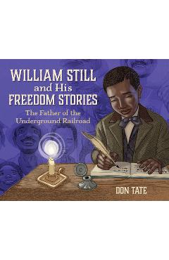 William Still and His Freedom Stories: The Father of the Underground Railroad - Don Tate