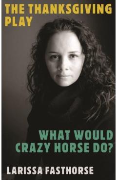 The Thanksgiving Play / What Would Crazy Horse Do? - Larissa Fasthorse