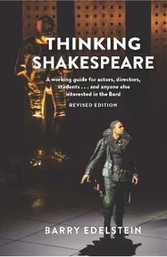 Thinking Shakespeare (Revised Edition): A Working Guide for Actors, Directors, Students...and Anyone Else Interested in the Bard - Barry Edelstein
