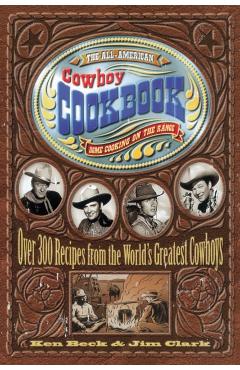 The All-American Cowboy Cookbook: Home Cooking on the Range - Ken Beck