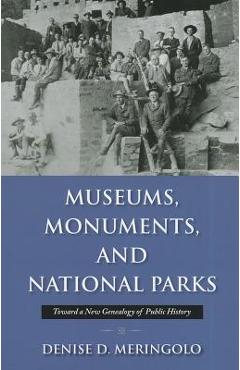 Museums, Monuments, and National Parks: Toward a New Genealogy of Public History - Denise Meringolo