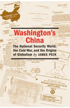 Washington\'s China: The National Security World, the Cold War, and the Origins of Globalism - James L. Peck