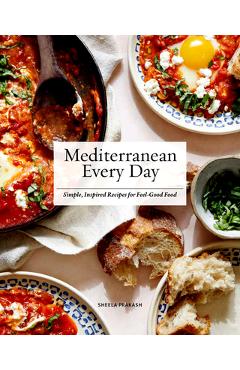 Mediterranean Every Day: Simple, Inspired Recipes for Feel-Good Food - Sheela Prakash