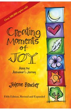 Creating Moments of Joy Along the Alzheimer\'s Journey: A Guide for Families and Caregivers, Fifth Edition, Revised and Expanded - Jolene Brackey