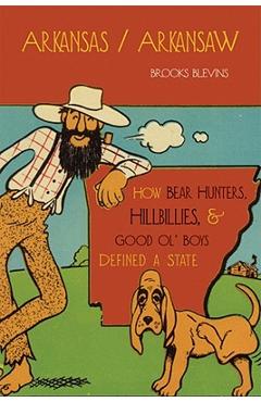 Arkansas/Arkansaw: How Bear Hunters, Hillbillies, and Good Ol\' Boys Defined a State - Brooks Blevins