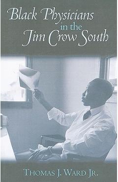 Black Physicians in the Jim Crow South - Thomas J. Ward