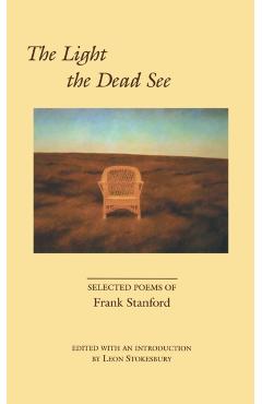 The Light the Dead See: Selected Poems of Frank Stanford