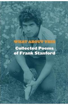 What about This: Collected Poems of Frank Stanford - Frank Stanford