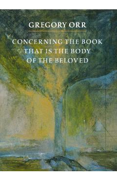 Concerning the Book That Is the Body of the Beloved - Gregory Orr