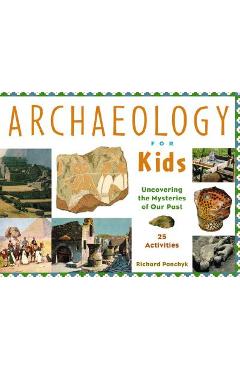 Archaeology for Kids, 13: Uncovering the Mysteries of Our Past, 25 Activities - Richard Panchyk