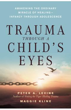 Trauma Through a Child's Eyes: Awakening the Ordinary Miracle of Healing; Infancy Through Adolescence - Peter A. Levine