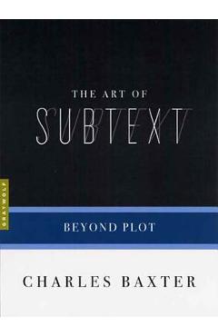 The Art of Subtext: Beyond Plot - Charles Baxter