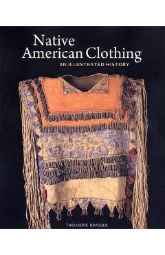Native American Clothing: An Illustrated History - Theodore Brasser