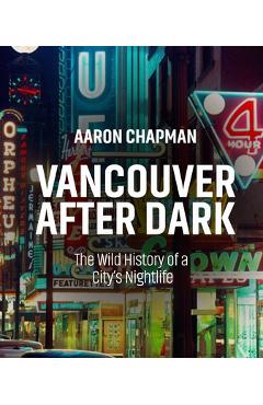 Vancouver After Dark: The Wild History of a City's Nightlife - Aaron Chapman