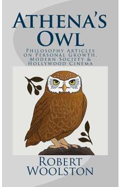 Athena\'s Owl: Philosophy Articles on Personal Growth, Modern Society & Hollywood Cinema - Robert Woolston