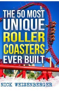 The 50 Most Unique Roller Coasters Ever Built - Nick Weisenberger
