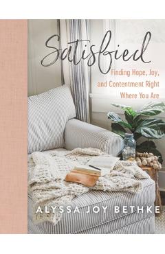 Satisfied: Finding Hope, Joy, and Contentment Right Where You Are - Alyssa Joy Bethke