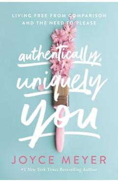 Authentically, Uniquely You: Living Free from Comparison and the Need to Please - Joyce Meyer