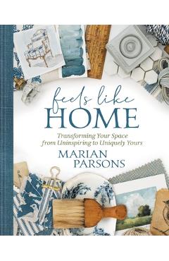 Feels Like Home: Transforming Your Space from Uninspiring to Uniquely Yours - Marian Parsons