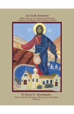 Let Us Be Attentive: Reflections on the Sunday and Feast Day Scripture Readings of the Orthodox Church - Fr Stavros Akrotirianakis
